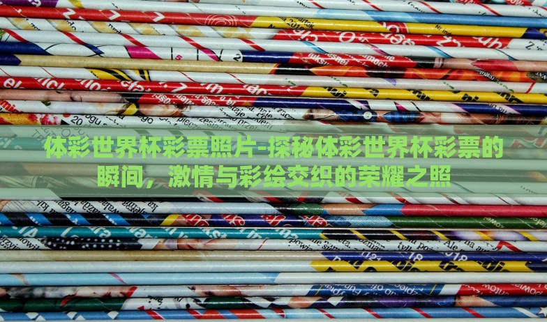 体彩世界杯彩票照片-探秘体彩世界杯彩票的瞬间，激情与彩绘交织的荣耀之照