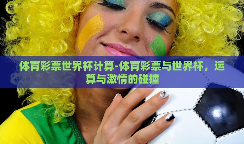 体育彩票世界杯计算-体育彩票与世界杯，运算与激情的碰撞