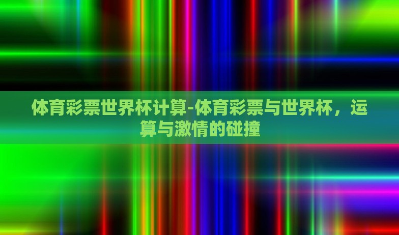 体育彩票世界杯计算-体育彩票与世界杯，运算与激情的碰撞