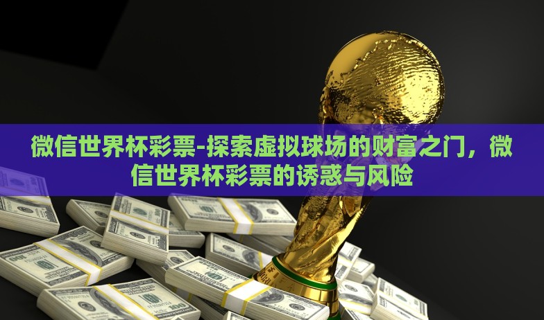微信世界杯彩票-探索虚拟球场的财富之门，微信世界杯彩票的诱惑与风险