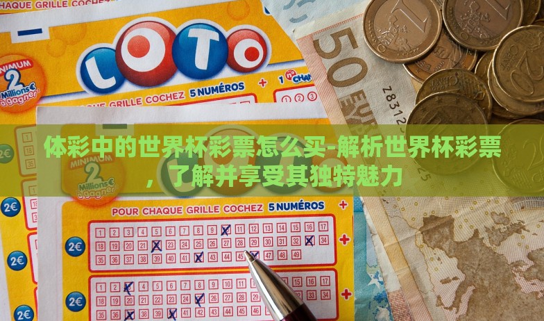 体彩中的世界杯彩票怎么买-解析世界杯彩票，了解并享受其独特魅力