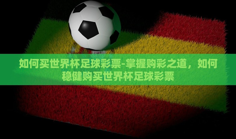 如何买世界杯足球彩票-掌握购彩之道，如何稳健购买世界杯足球彩票