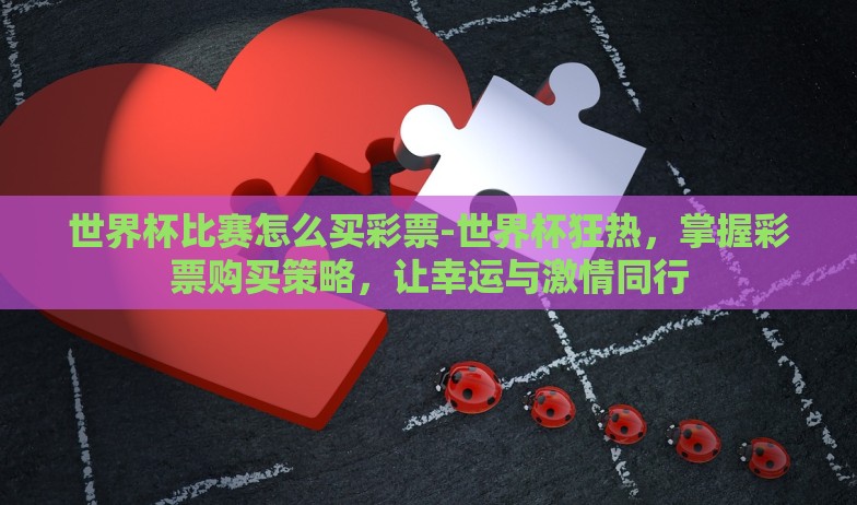 世界杯比赛怎么买彩票-世界杯狂热，掌握彩票购买策略，让幸运与激情同行