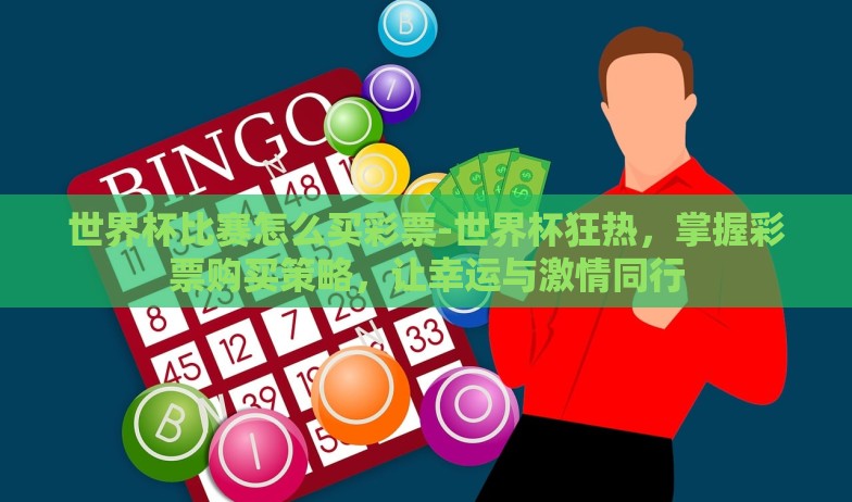 世界杯比赛怎么买彩票-世界杯狂热，掌握彩票购买策略，让幸运与激情同行