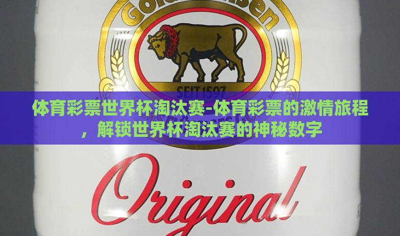 体育彩票世界杯淘汰赛-体育彩票的激情旅程，解锁世界杯淘汰赛的神秘数字
