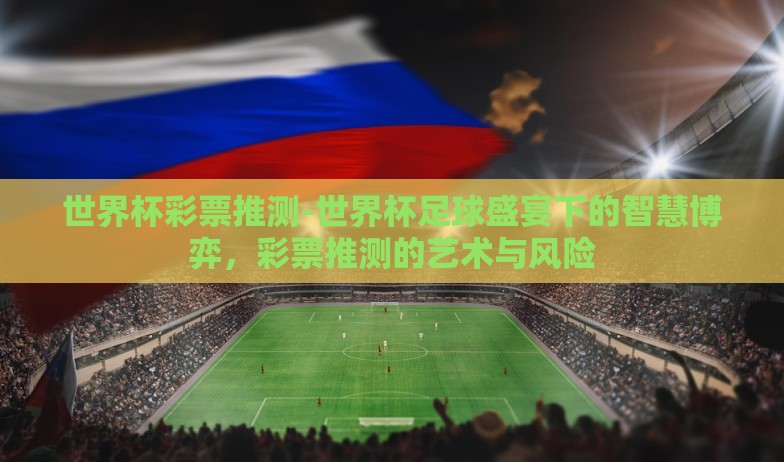 世界杯彩票推测-世界杯足球盛宴下的智慧博弈，彩票推测的艺术与风险
