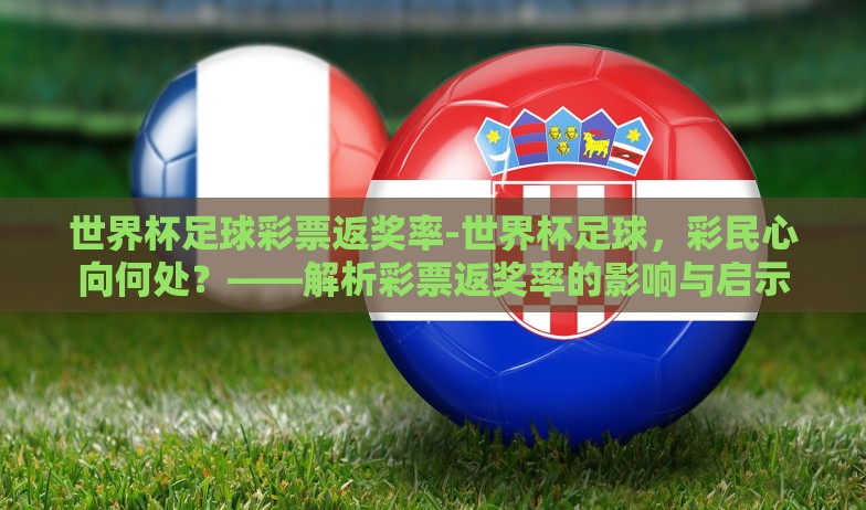 世界杯足球彩票返奖率-世界杯足球，彩民心向何处？——解析彩票返奖率的影响与启示