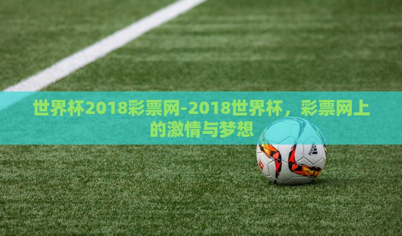世界杯2018彩票网-2018世界杯，彩票网上的激情与梦想