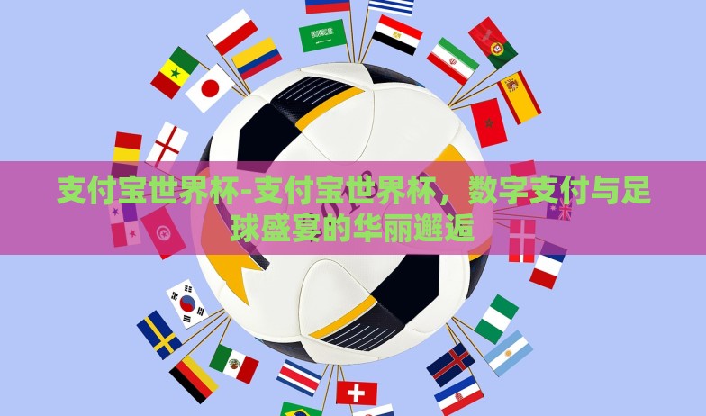 支付宝世界杯-支付宝世界杯，数字支付与足球盛宴的华丽邂逅