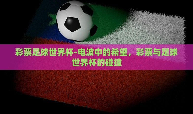 彩票足球世界杯-电波中的希望，彩票与足球世界杯的碰撞