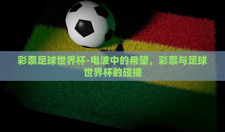 彩票足球世界杯-电波中的希望，彩票与足球世界杯的碰撞