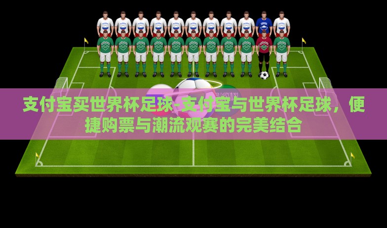 支付宝买世界杯足球-支付宝与世界杯足球，便捷购票与潮流观赛的完美结合