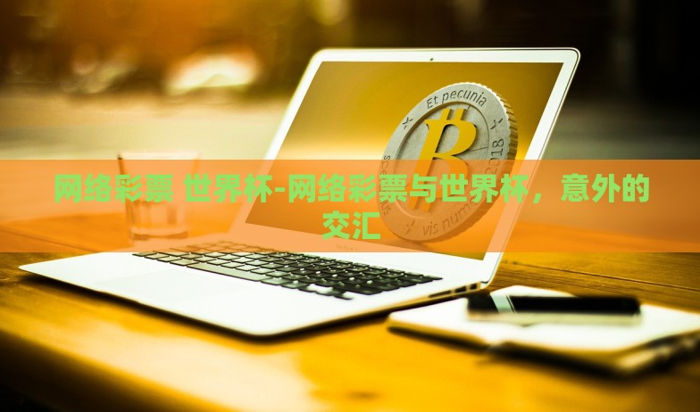网络彩票 世界杯-网络彩票与世界杯，意外的交汇
