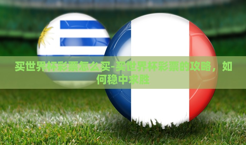 买世界杯彩票怎么买-买世界杯彩票的攻略,如何稳中求胜 买世界杯彩票怎么买-买世界杯彩票的攻略,如何稳中求胜