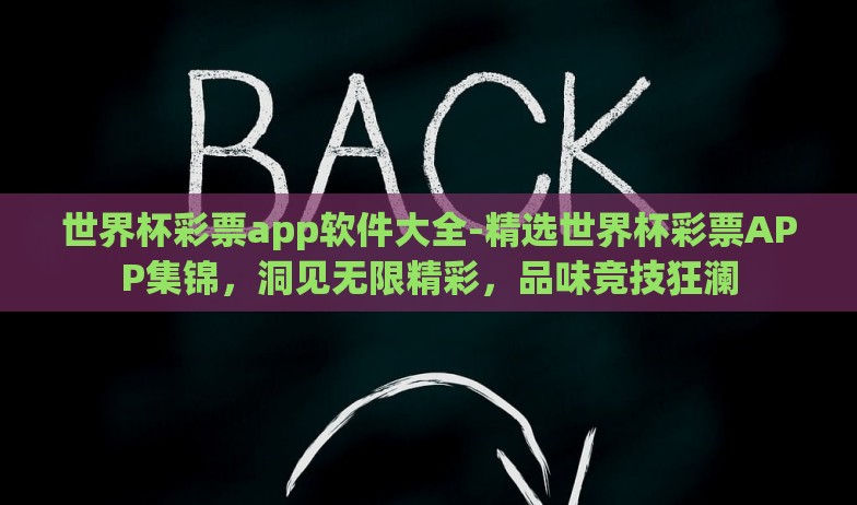 世界杯彩票app软件大全-精选世界杯彩票APP集锦，洞见无限精彩，品味竞技狂澜