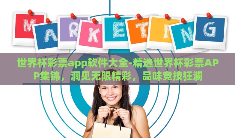 世界杯彩票app软件大全-精选世界杯彩票APP集锦，洞见无限精彩，品味竞技狂澜
