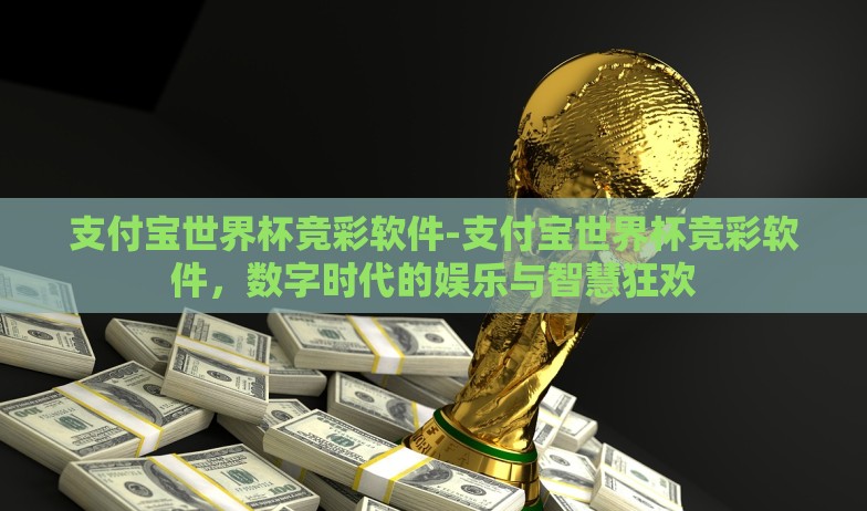 支付宝世界杯竞彩软件-支付宝世界杯竞彩软件,数字时代的娱乐与智慧狂欢 支付宝世界杯竞彩软件-支付宝世界杯竞彩软件,数字时代的娱乐与智慧狂欢