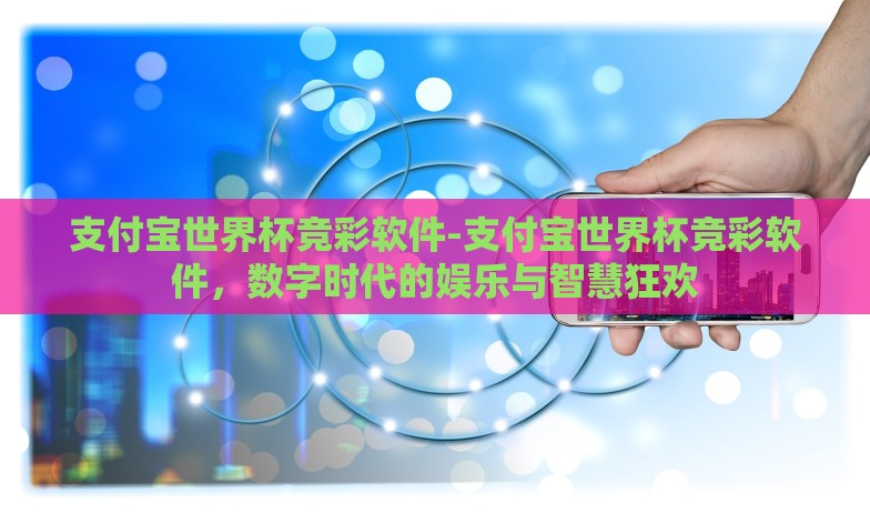 支付宝世界杯竞彩软件-支付宝世界杯竞彩软件,数字时代的娱乐与智慧狂欢 支付宝世界杯竞彩软件-支付宝世界杯竞彩软件,数字时代的娱乐与智慧狂欢