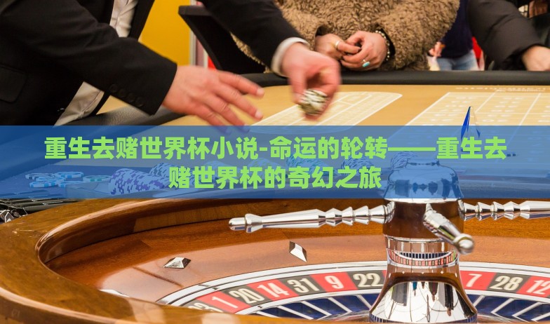 重生去赌世界杯小说-命运的轮转——重生去赌世界杯的奇幻之旅 重生去赌世界杯小说-命运的轮转——重生去赌世界杯的奇幻之旅