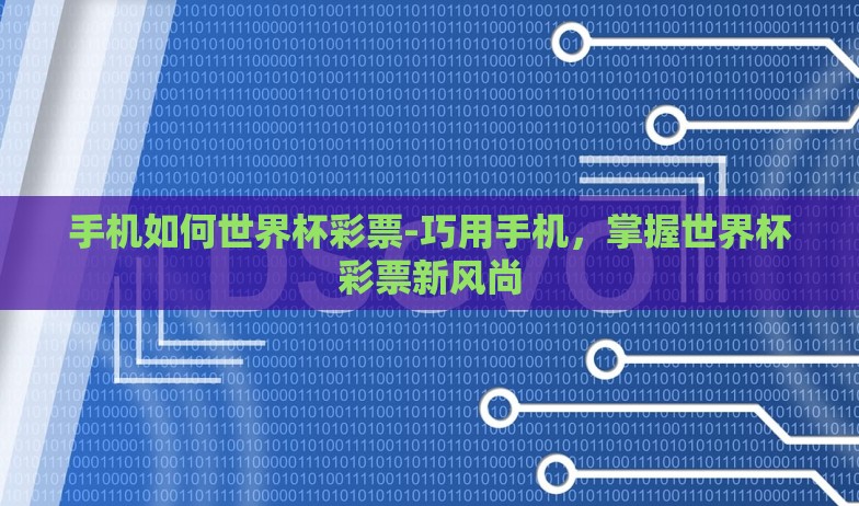 手机如何世界杯彩票-巧用手机,掌握世界杯彩票新风尚 手机如何世界杯彩票-巧用手机,掌握世界杯彩票新风尚