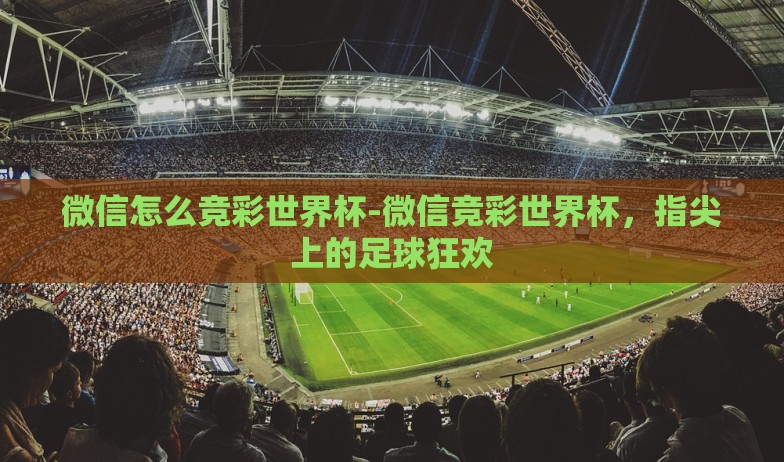 微信怎么竞彩世界杯-微信竞彩世界杯，指尖上的足球狂欢