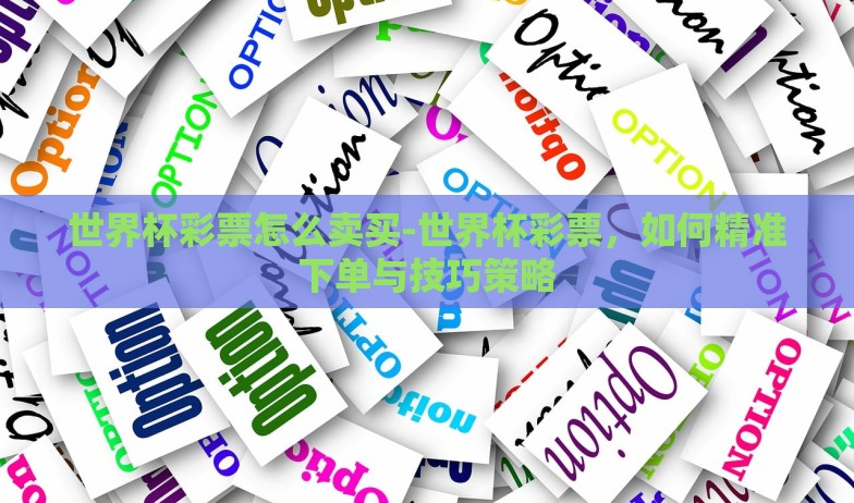 世界杯彩票怎么卖买-世界杯彩票,如何精准下单与技巧策略 世界杯彩票怎么卖买-世界杯彩票,如何精准下单与技巧策略