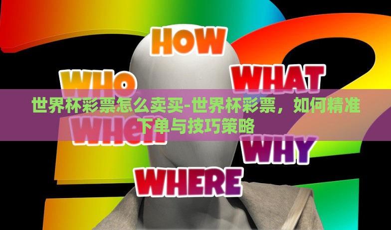 世界杯彩票怎么卖买-世界杯彩票,如何精准下单与技巧策略 世界杯彩票怎么卖买-世界杯彩票,如何精准下单与技巧策略