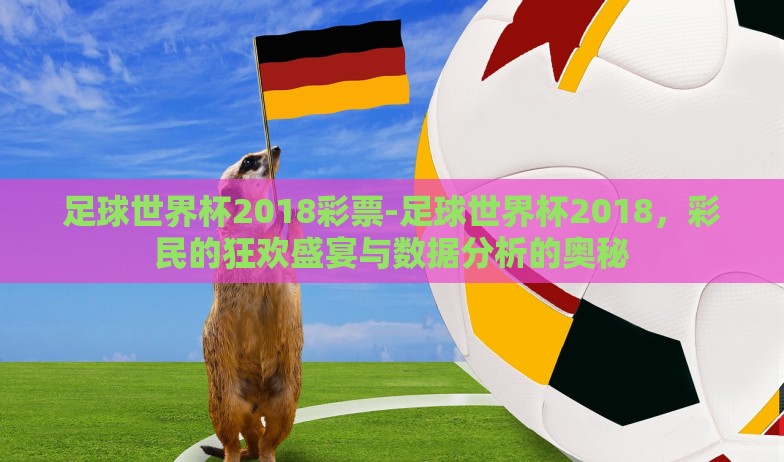足球世界杯2018彩票-足球世界杯2018，彩民的狂欢盛宴与数据分析的奥秘