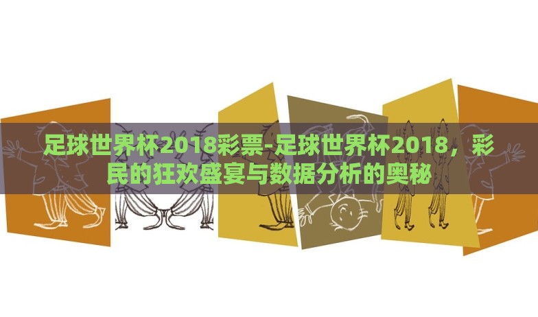 足球世界杯2018彩票-足球世界杯2018，彩民的狂欢盛宴与数据分析的奥秘