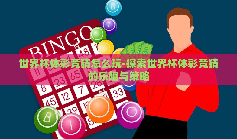 世界杯体彩竞猜怎么玩-探索世界杯体彩竞猜的乐趣与策略