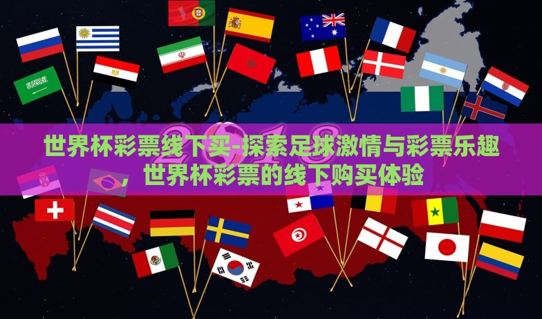 世界杯彩票线下买-探索足球激情与彩票乐趣,世界杯彩票的线下购买体验 世界杯彩票线下买-探索足球激情与彩票乐趣,世界杯彩票的线下购买体验