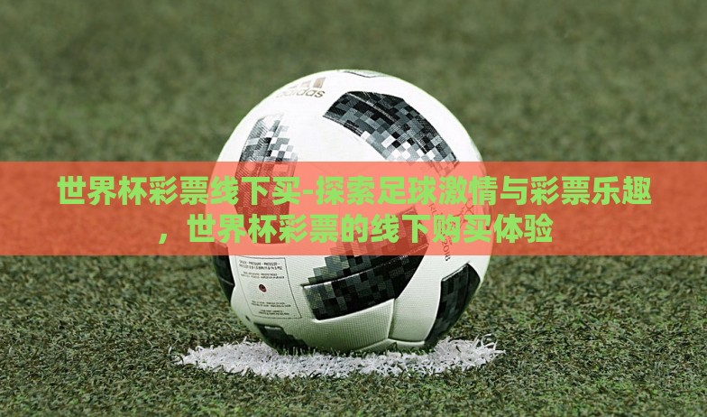 怎么世界杯下注-世界杯赛事下的理性投注指南 怎么世界杯下注-世界杯赛事下的理性投注指南