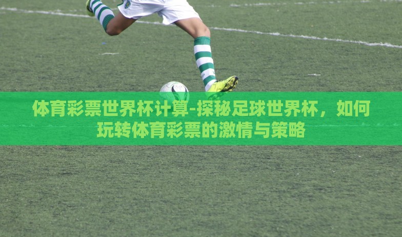 怎么世界杯下注-世界杯赛事下的理性投注指南 怎么世界杯下注-世界杯赛事下的理性投注指南